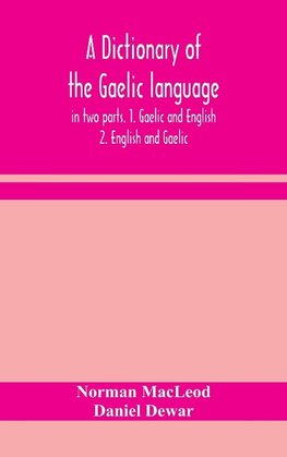 A dictionary of the Gaelic language, in two parts. 1. Gaelic and English. - 2. English and Gaelic