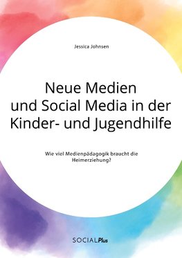 Neue Medien und Social Media in der Kinder- und Jugendhilfe. Wie viel Medienpädagogik braucht die Heimerziehung?