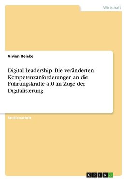 Digital Leadership. Die veränderten Kompetenzanforderungen an die Führungskräfte 4.0 im Zuge der Digitalisierung