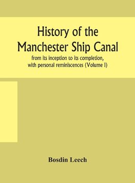 History of the Manchester Ship Canal, from its inception to its completion, with personal reminiscences (Volume I)