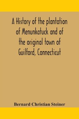 A history of the plantation of Menunkatuck and of the original town of Guilford, Connecticut