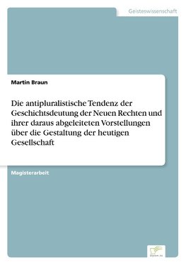 Die antipluralistische Tendenz der Geschichtsdeutung der Neuen Rechten und ihrer daraus abgeleiteten Vorstellungen über die Gestaltung der heutigen Gesellschaft