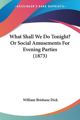 What Shall We Do Tonight? Or Social Amusements For Evening Parties (1873)