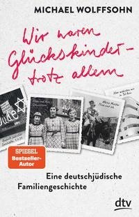 Wir waren Glückskinder - trotz allem. Eine deutsch-jüdische Familiengeschichte