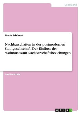 Nachbarschaften in der postmodernen Stadtgesellschaft. Der Einfluss des Wohnortes auf Nachbarschaftsbeziehungen