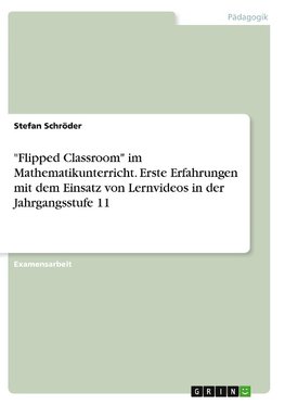 "Flipped Classroom" im Mathematikunterricht. Erste Erfahrungen mit dem Einsatz von Lernvideos in der Jahrgangsstufe 11