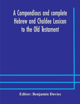 A compendious and complete Hebrew and Chaldee Lexicon to the Old Testament; with an English-Hebrew index, chiefly founded on the works of Gesenius and Fürst, with improvements from Dietrich and other sources