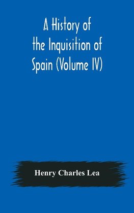 A History of the Inquisition of Spain (Volume IV)