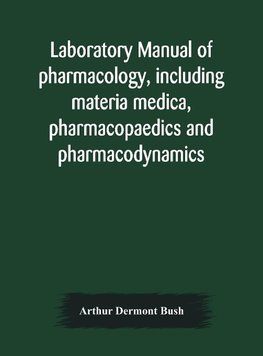 Laboratory manual of pharmacology, including materia medica, pharmacopaedics and pharmacodynamics