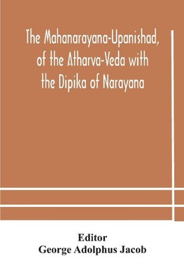 The Mahanarayana-Upanishad, of the Atharva-Veda with the Dipika of Narayana