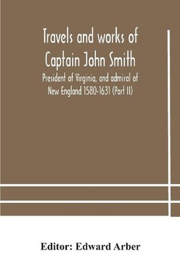 Travels and works of Captain John Smith; President of Virginia, and admiral of New England 1580-1631 (Part II)