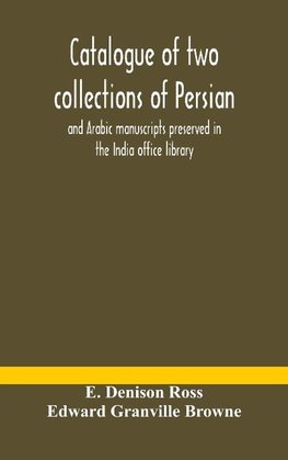 Catalogue of two collections of Persian and Arabic manuscripts preserved in the India office library