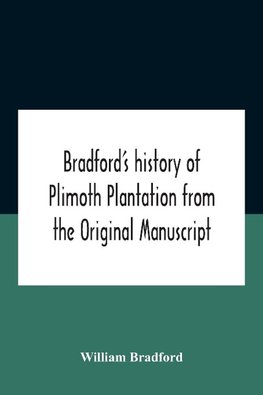 Bradford'S History Of Plimoth Plantation From The Original Manuscript With A Report Of The Proceedings Incident To The Return Of The Return Of The Manuscript To Massachusetts.