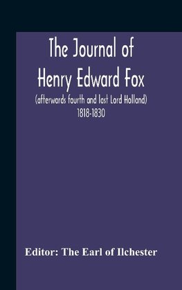 The Journal Of Henry Edward Fox (Afterwards Fourth And Last Lord Holland) 1818-1830