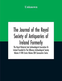 The Journal Of The Royal Society Of Antiquaries Of Ireland Formerly The Royal Historical And Archaeological Association Or Ireland Founded As The Kilkenny Archaeological Society Volume Ii Fifth Series Volume Xxii Consecutive Series