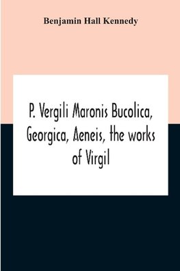 P. Vergili Maronis Bucolica, Georgica, Aeneis, The Works Of Virgil. With Commentary And Appendix For The Use Of Schools And Colleges