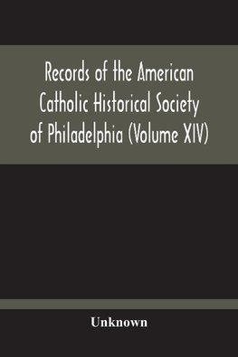 Records Of The American Catholic Historical Society Of Philadelphia (Volume Xiv)