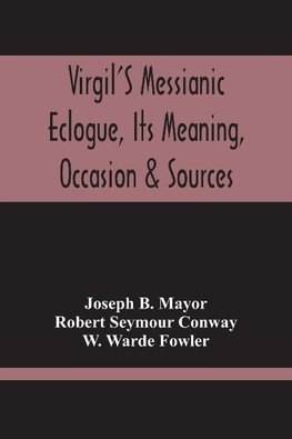 Virgil'S Messianic Eclogue, Its Meaning, Occasion & Sources