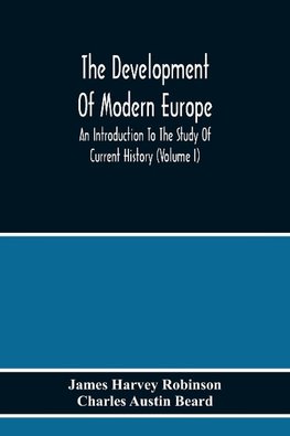 The Development Of Modern Europe; An Introduction To The Study Of Current History (Volume I)