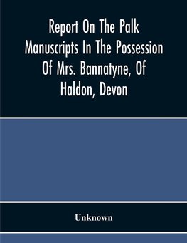 Report On The Palk Manuscripts In The Possession Of Mrs. Bannatyne, Of Haldon, Devon