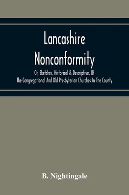 Lancashire Nonconformity, Or, Sketches, Historical & Descriptive, Of The Congregational And Old Presbyterian Churches In The County