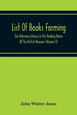 List Of Books Forming The Reference Library In The Reading Room Of The British Museum (Volume Ii)