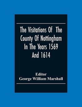 The Visitations Of The County Of Nottingham In The Years 1569And 1614