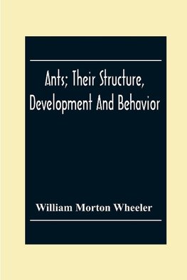 Ants; Their Structure, Development And Behavior