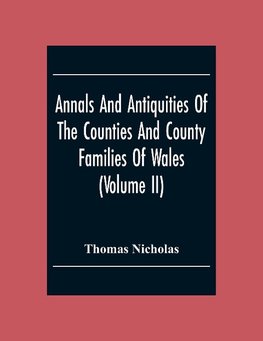 Annals And Antiquities Of The Counties And County Families Of Wales (Volume Ii) Containing A Record Of All The Gentry, Their Lineage, Alliances, Appointments, Armorial Ensigns, And Residences, With Many Ancient Pedigrees And Memorials Of Old And Extinct F