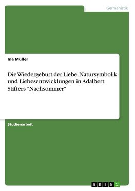 Die Wiedergeburt der Liebe. Natursymbolik und Liebesentwicklungen in Adalbert Stifters "Nachsommer"