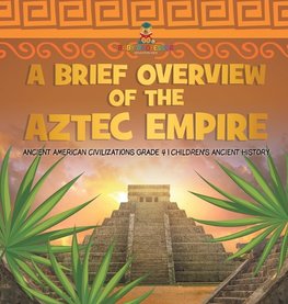 A Brief Overview of the Aztec Empire | Ancient American Civilizations Grade 4 | Children's Ancient History