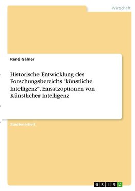 Historische Entwicklung des Forschungsbereichs "künstliche Intelligenz". Einsatzoptionen von Künstlicher Intelligenz