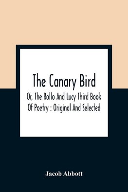 The Canary Bird, Or, The Rollo And Lucy Third Book Of Poetry