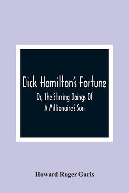 Dick Hamilton'S Fortune; Or, The Stirring Doings Of A Millionaire'S Son