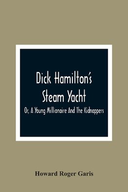 Dick Hamilton'S Steam Yacht, Or, A Young Millionaire And The Kidnappers