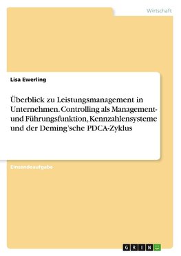 Überblick zu Leistungsmanagement in Unternehmen. Controlling als Management- und Führungsfunktion, Kennzahlensysteme und der Deming'sche PDCA-Zyklus