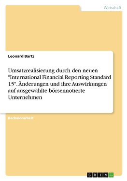 Umsatzrealisierung durch den neuen "International Financial Reporting Standard 15". Änderungen und ihre Auswirkungen auf ausgewählte börsennotierte Unternehmen