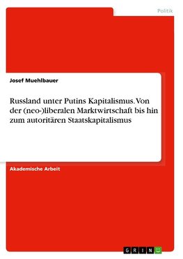 Russland unter Putins Kapitalismus. Von der (neo-)liberalen Marktwirtschaft bis hin zum autoritären Staatskapitalismus