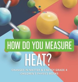 How Do You Measure Heat? | Changes in Matter & Energy Grade 4 | Children's Physics Books