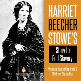 Harriet Beecher Stowe's Story to End Slavery | Women's Biographies Grade 5 | Children's Biographies