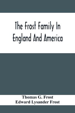 The Frost Family In England And America With Special Reference To Edmund Frost And Some Of His Descendants