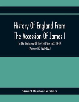 History Of England From The Accession Of James I To The Outbreak Of The Civil War 1603-1642 (Volume Iv) 1621-1623