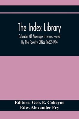 The Index Library; Calendar Of Marriage Licences Issued By The Faculty Office 1632-1714