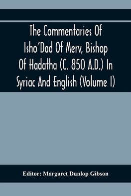 The Commentaries Of Isho'Dad Of Merv, Bishop Of Hadatha (C. 850 A.D.) In Syriac And English (Volume I)