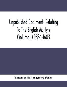 Unpublished Documents Relating To The English Martyrs (Volume I) 1584-1603