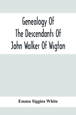 Genealogy Of The Descendants Of John Walker Of Wigton, Scotland, With Records Of A Few Allied Families