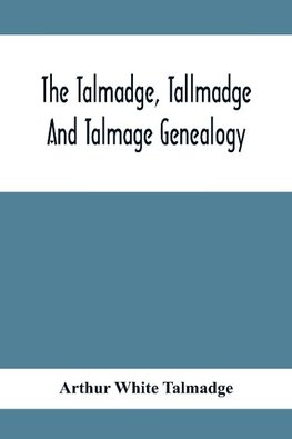 The Talmadge, Tallmadge And Talmage Genealogy; Being The Descendants Of Thomas Talmadge Of Lynn, Massachusetts, With An Appendix Including Other Families