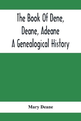 The Book Of Dene, Deane, Adeane. A Genealogical History