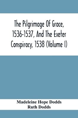 The Pilgrimage Of Grace, 1536-1537, And The Exeter Conspiracy, 1538 (Volume I)