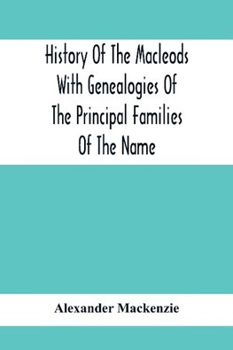 History Of The Macleods With Genealogies Of The Principal Families Of The Name